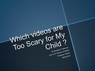 Which videos are too scary for my child c.spencer