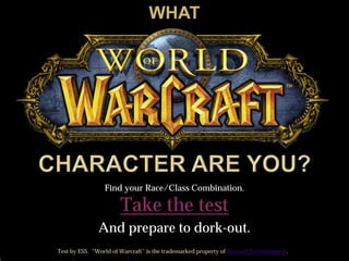 Take the test
And prepare to dork-out.
Find your Race/Class Combination.
WHAT
Test by ESS. “World of Warcraft” is the trademarked property of Blizzard Entertainment.
 