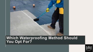 Which Waterproofing Method Should
You Opt For?
 