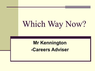 Which Way Now?
Mr Kennington
-Careers Adviser
 