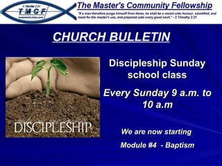 Discipleship Sunday school class Every Sunday 9 a.m. to 10 a.m We are now starting  Module #4  - Baptism CHURCH BULLETIN 
