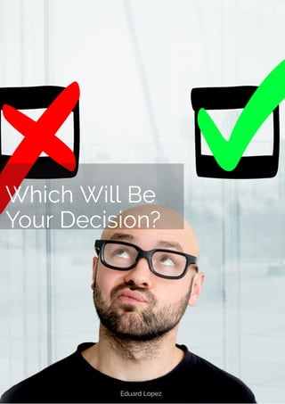 Which Will Be
Your Decision? 
Eduard Lopez
 