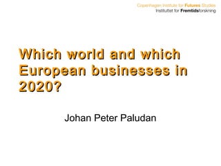 Which world and which
European businesses in
2020?

     Johan Peter Paludan
 