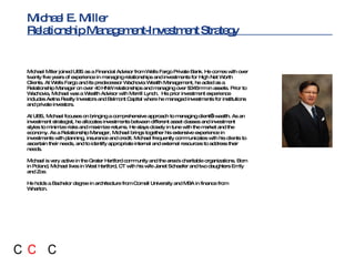 Michael Miller joined UBS as a Financial Advisor from Wells Fargo Private Bank. He comes with over twenty five years of experience in managing relationships and investments for High Net Worth Clients. At Wells Fargo and its predecessor Wachovia Wealth Management, he acted as a Relationship Manager on over 40 HNW relationships and managing over $345mm in assets. Prior to Wachovia, Michael was a Wealth Advisor with Merrill Lynch.  His prior investment experience includes Aetna Realty Investors and Belmont Capital where he managed investments for institutions and private investors.  At UBS, Michael focuses on bringing a comprehensive approach to managing client’s wealth. As an investment strategist, he allocates investments between different asset classes and investment styles to minimize risks and maximize returns. He stays closely in tune with the market and the economy. As a Relationship Manager, Michael brings together his extensive experience in investments with planning, insurance and credit. Michael frequently communicates with his clients to ascertain their needs, and to identify appropriate internal and external resources to address their needs.  Michael is very active in the Grater Hartford community and the area's charitable organizations. Born in Poland, Michael lives in West Hartford, CT with his wife Janet Schaefer and two daughters Emily and Zoe.  He holds a Bachelor degree in architecture from Cornell University and MBA in finance from Wharton. Michael E. Miller  Relationship Management-Investment Strategy 