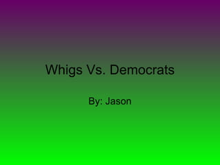Whigs Vs. Democrats By: Jason 