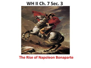 WH II Ch. 7 Sec. 3




The Rise of Napoleon Bonaparte
 