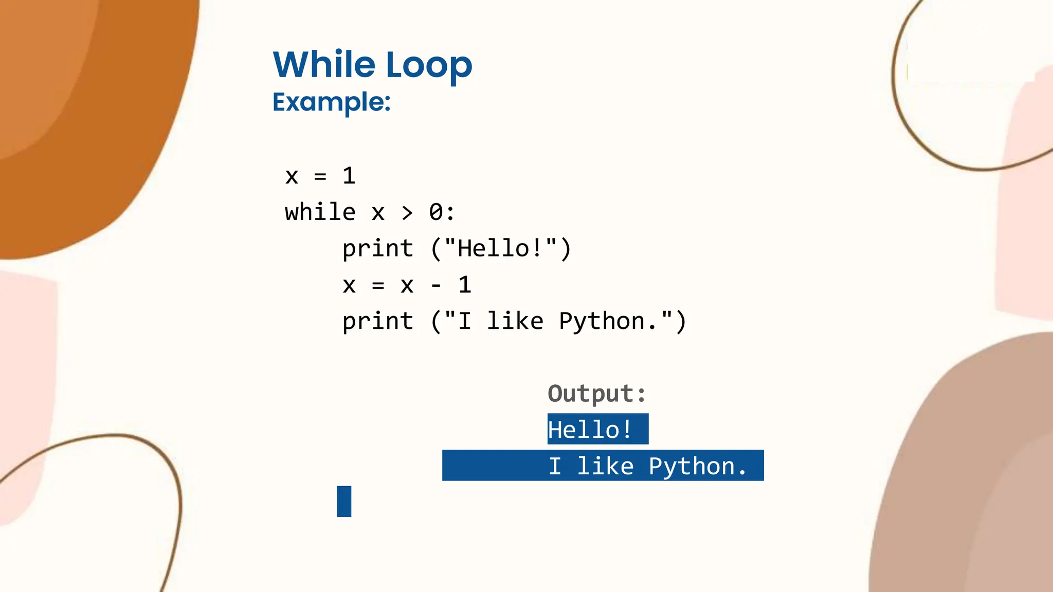 While Loop Example: x = 1 while x > 0: print ("Hello!") x = x - 1 print ("I like Python.") Output: Hello! I like Python. 