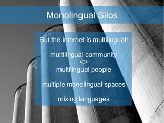 Monolingual Silos <ul><ul><li>But the internet is multilingual! </li></ul></ul><ul><ul><li>multilingual community </li></u...