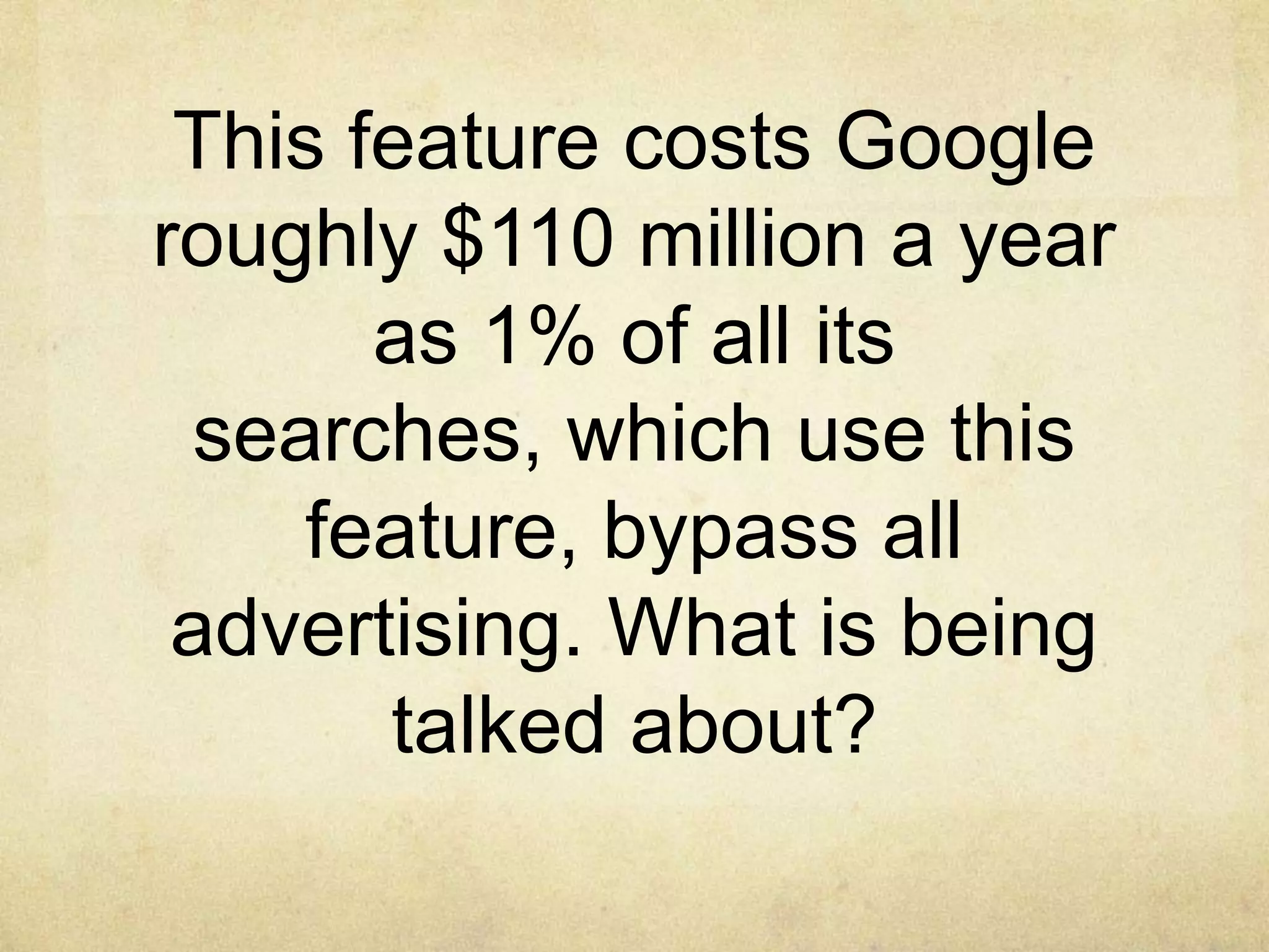This feature costs Google
roughly $110 million a year
       as 1% of all its
 searches, which use this
     feature, bypass all
 advertising. What is being
       talked about?
 