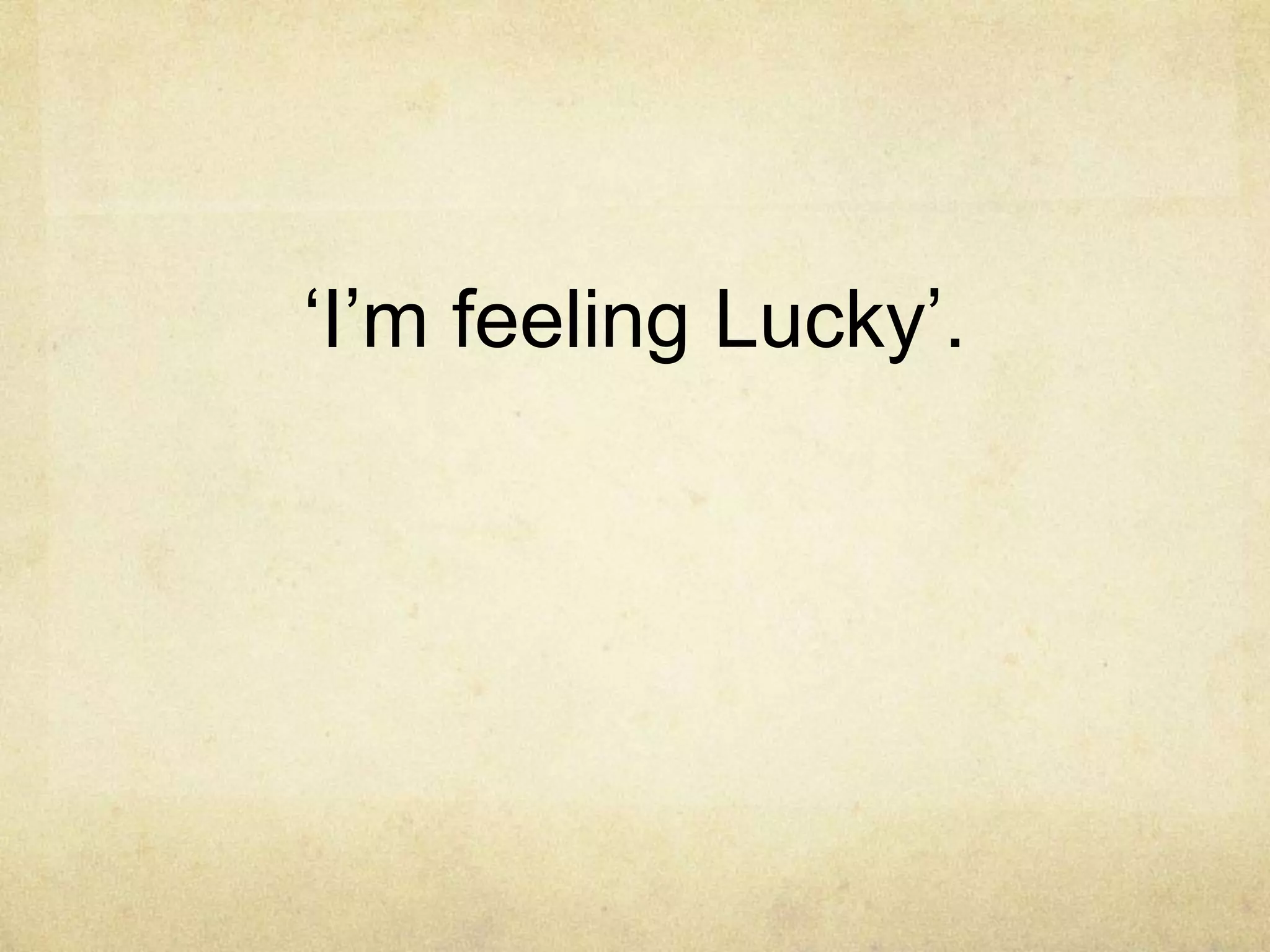 „I‟m feeling Lucky‟.
 