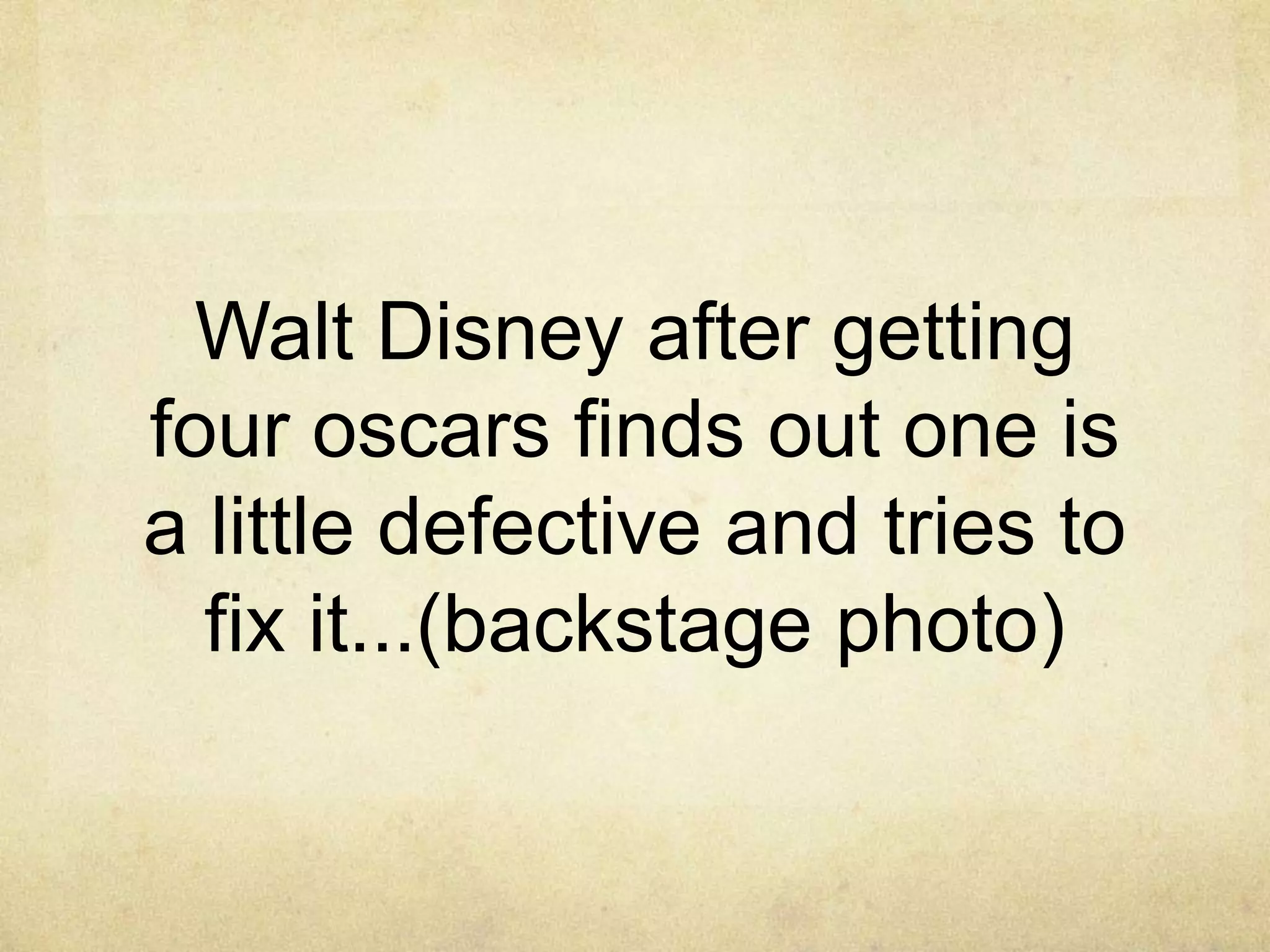 Walt Disney after getting
four oscars finds out one is
a little defective and tries to
  fix it...(backstage photo)
 