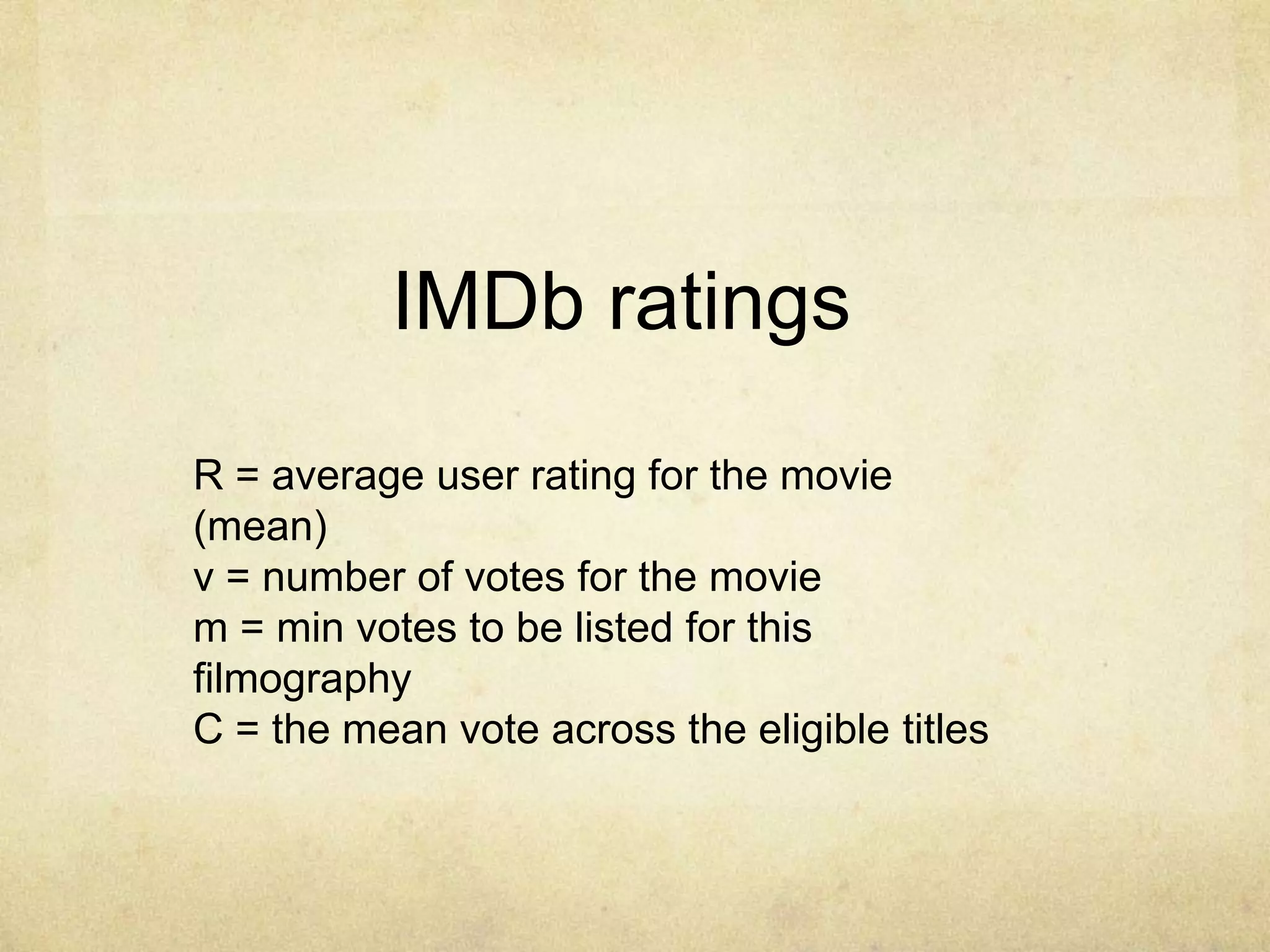 IMDb ratings
R = average user rating for the movie
(mean)
v = number of votes for the movie
m = min votes to be listed for this
filmography
C = the mean vote across the eligible titles
 