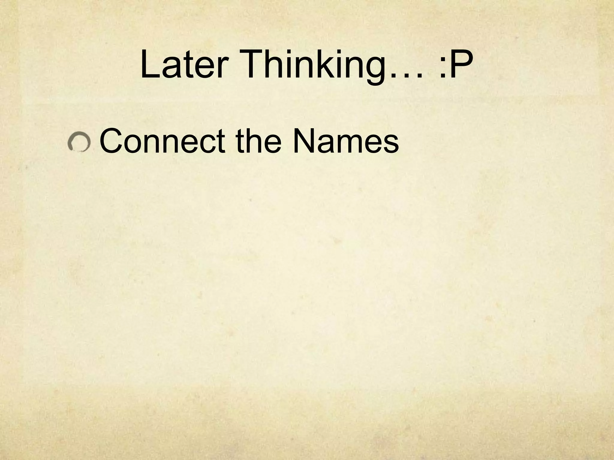 Later Thinking… :P
Connect the Names
 