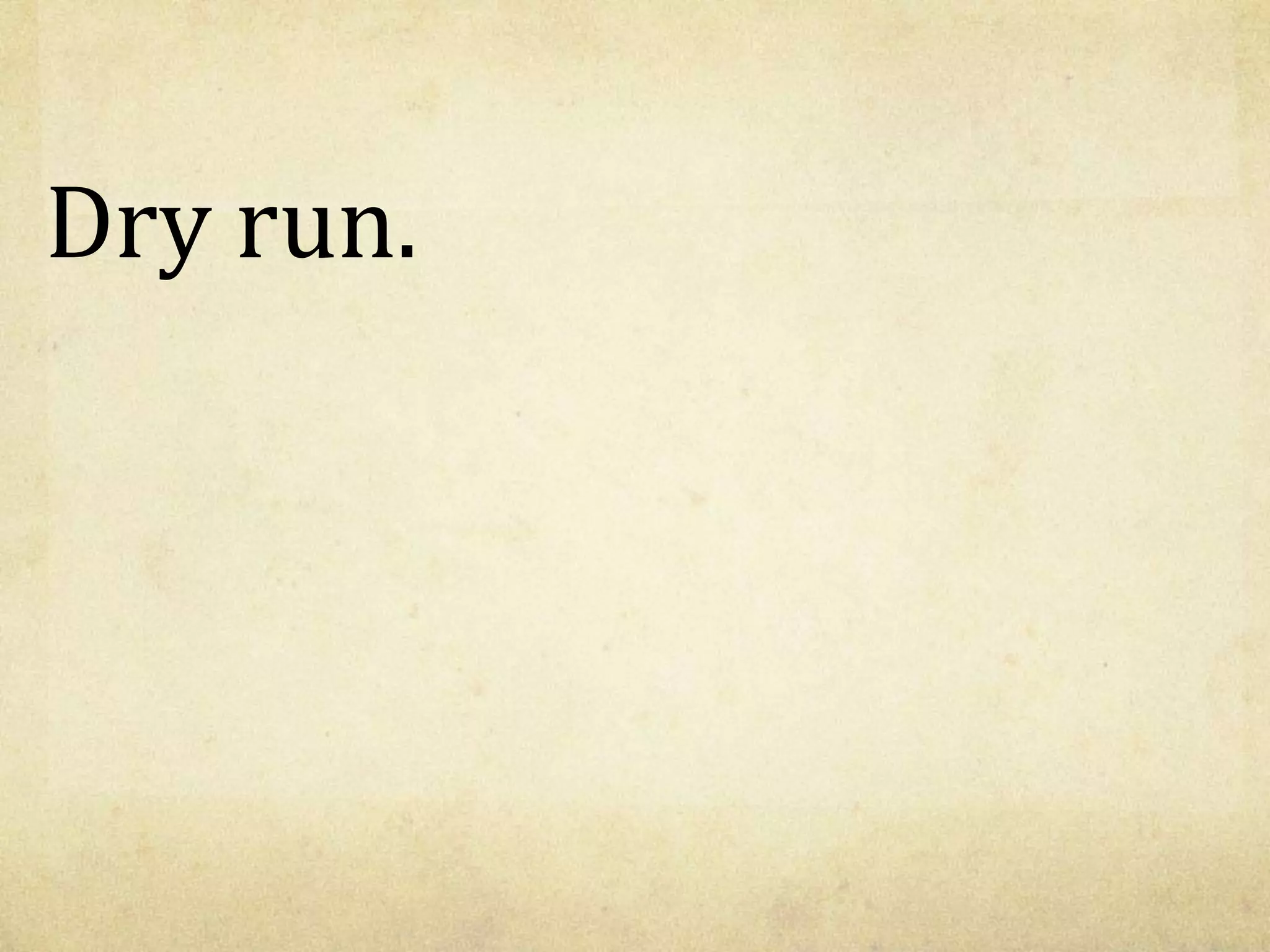 Dry run.
 