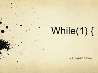 While(1) {

    - Abinash Shaw
 