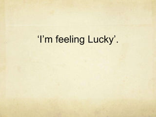 „I‟m feeling Lucky‟.
 