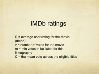 IMDb ratings
R = average user rating for the movie
(mean)
v = number of votes for the movie
m = min votes to be listed for this
filmography
C = the mean vote across the eligible titles
 