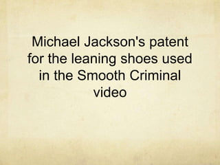 Michael Jackson's patent
for the leaning shoes used
  in the Smooth Criminal
           video
 