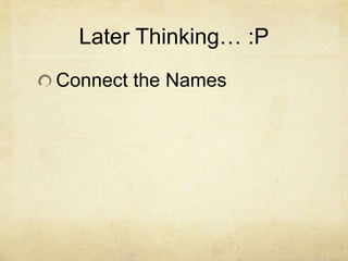 Later Thinking… :P
Connect the Names
 