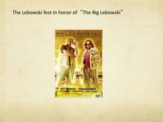 The Lebowski fest in honor of“The Big Lebowski”
 
