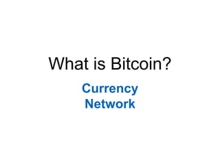 What is Bitcoin?
Currency
Network
 