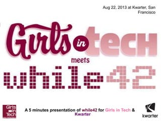 A 5 minutes presentation of while42 for Girls in Tech &
Kwarter
Aug 22, 2013 at Kwarter, San
Francisco
 