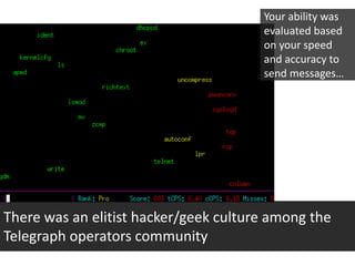 There was an elitist hacker/geek culture among the
Telegraph operators community
Your ability was
evaluated based
on your ...
