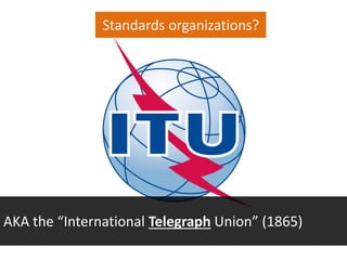 AKA the “International Telegraph Union” (1865)
Standards organizations?
 