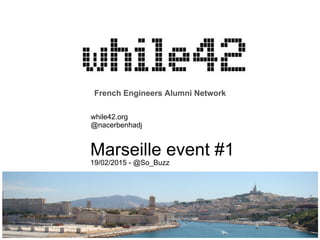 French Engineers Alumni Network
while42.org
@nacerbenhadj
Marseille event #1
19/02/2015 - @So_Buzz
 