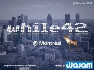@ Montréal
25 Septembre 2013
Hosted @Une présentation very québécoise ….
 