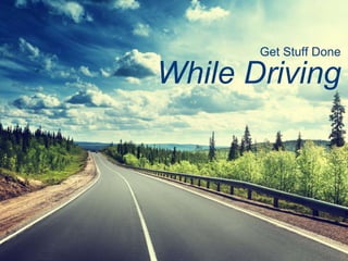 Get Stuff Done
While Driving
 