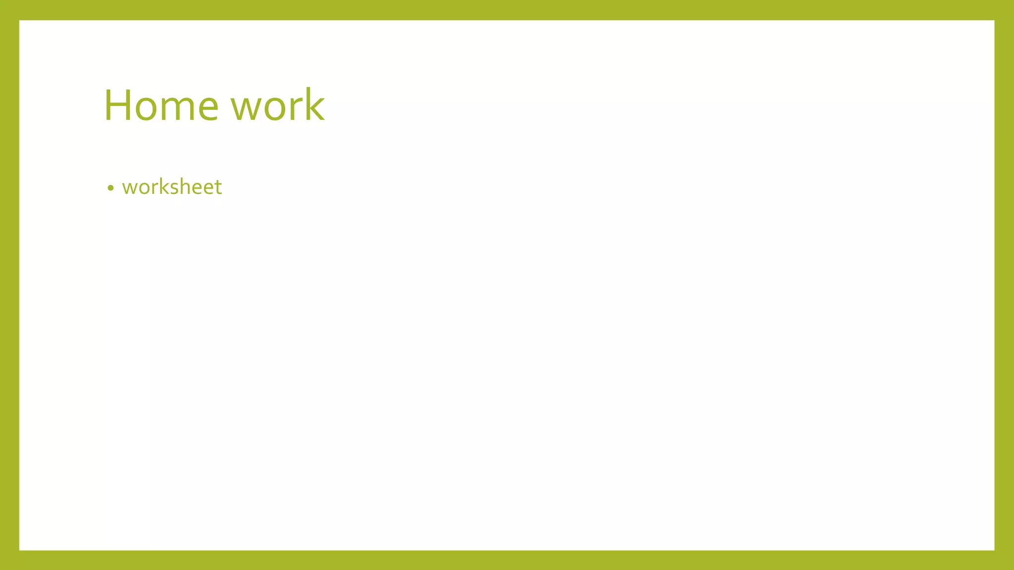 Home work
• worksheet
 