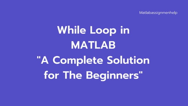 A Complete Guide on While Loop in MATLAB | PPT | Free Download