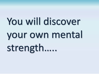 You will discover
your own mental
strength…..

 