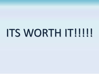 ITS WORTH IT!!!!!

 