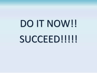 DO IT NOW!!
SUCCEED!!!!!

 