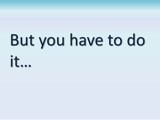 But you have to do
it…

 
