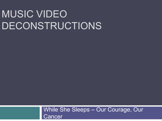 MUSIC VIDEO
DECONSTRUCTIONS
While She Sleeps – Our Courage, Our
Cancer
 