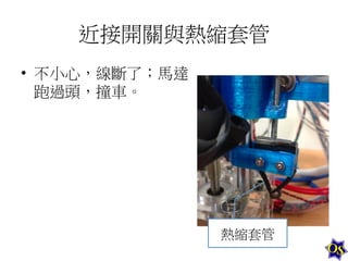 近接開關與熱縮套管	
  
•  不小心，線斷了；馬達
跑過頭，撞車。	
  

熱縮套管	
  

 