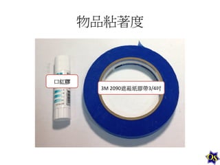 物品粘著度	
  

口紅膠	
  
3M	
  2090遮蔽紙膠帶3/4吋	
  

 