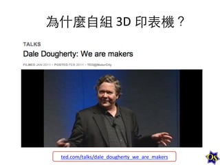 為什麼⾃自組	
  3D	
  印表機？	
  

ted.com/talks/dale_dougherty_we_are_makers	
  

 