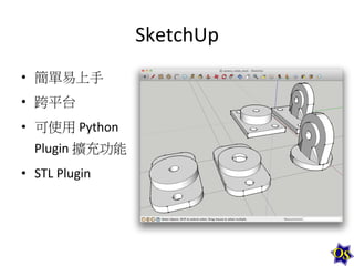 SketchUp	
  
•  簡單易上手	
  
•  跨平台	
  
•  可使用	
  Python	
  
Plugin	
  擴充功能	
  
•  STL	
  Plugin	
  

 