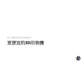 除了講者使用的 Prusa	
  i3	
  

更便宜的3D印表機	
  

 