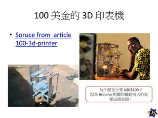 100	
  美金的	
  3D	
  印表機	
  
•  Soruce	
  from	
  	
  ar1cle	
  
100-­‐3d-­‐printer	
  

為什麼至少要	
  USD$100？	
  
因為 Arduino	
  相關的驅動板大約就
要這個金額。	
  

 