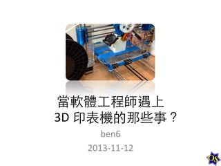 當軟體⼯工程師遇上	
  	
  
3D	
  印表機的那些事？	
  
ben6	
  
2013-­‐11-­‐12	
  

 