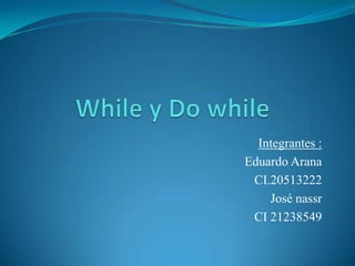 While y Do while Integrantes : Eduardo Arana  CI.20513222  José nassr CI 21238549 