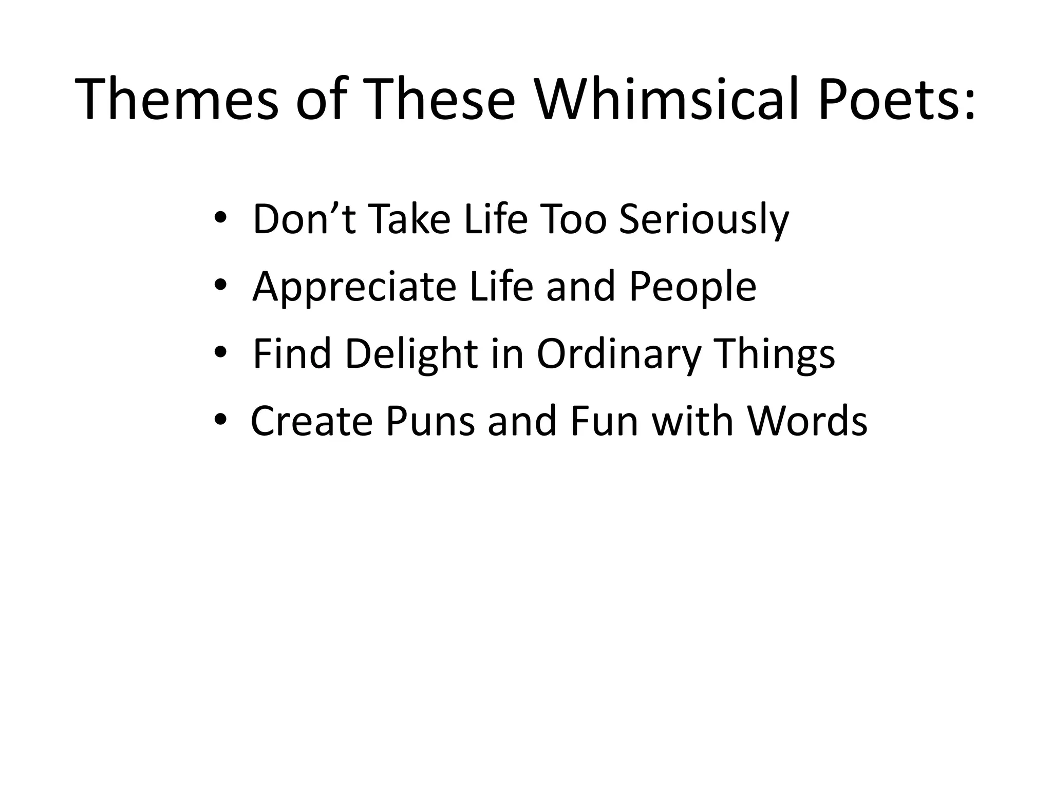 Themes of These Whimsical Poets:
    •   Don’t Take Life Too Seriously
    •   Appreciate Life and People
    •   Find Delight in Ordinary Things
    •   Create Puns and Fun with Words
 