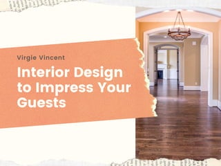 Interior Design
to Impress Your
Guests
Virgie Vincent
 