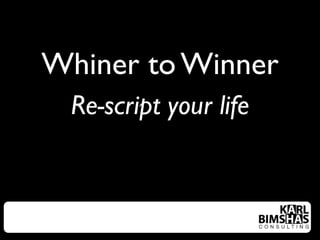 Whiner to Winner
 Re-script your life
 
