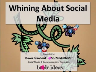 Whining About Social
      Media


                   Presented by

    Dawn Crawford - @SocMediaRckStr
     Social Media & Communications Consultant
 
